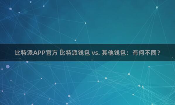 Bitpie教程 比特派钱包 vs. 其他钱包：有何不同？