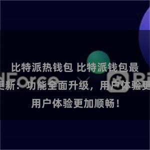 比特派热钱包 比特派钱包最新版本更新：功能全面升级，用户体验更加顺畅！