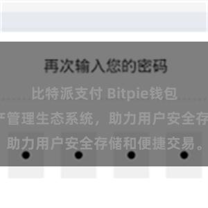 比特派支付 Bitpie钱包：打造数字资产管理生态系统，助力用户安全存储和便捷交易。