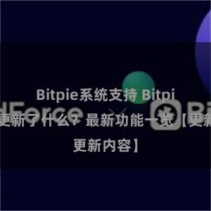 Bitpie系统支持 Bitpie钱包更新了什么？最新功能一览【更新内容】