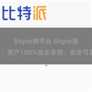 Bitpie跨平台 Bitpie钱包：资产100%自主掌控，安全可靠。