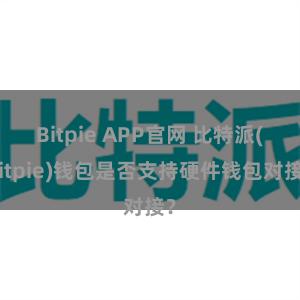 Bitpie APP官网 比特派(Bitpie)钱包是否支持硬件钱包对接？