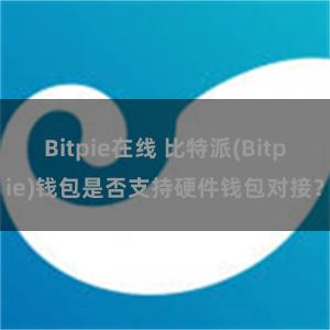 Bitpie在线 比特派(Bitpie)钱包是否支持硬件钱包对接？