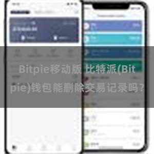 Bitpie移动版 比特派(Bitpie)钱包能删除交易记录吗？