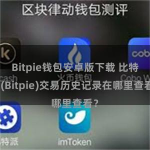 Bitpie钱包安卓版下载 比特派(Bitpie)交易历史记录在哪里查看？