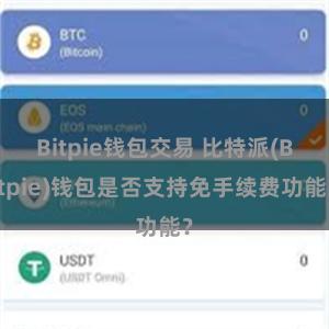 Bitpie钱包交易 比特派(Bitpie)钱包是否支持免手续费功能？