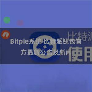 Bitpie系统 比特派钱包官方最新公告及新闻