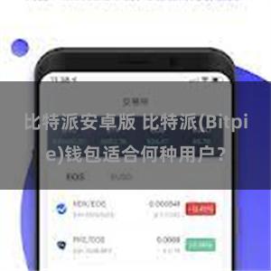 比特派安卓版 比特派(Bitpie)钱包适合何种用户？