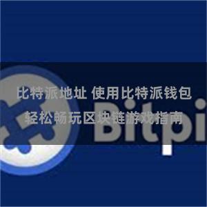 比特派地址 使用比特派钱包轻松畅玩区块链游戏指南