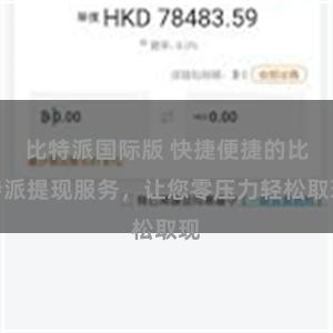 比特派国际版 快捷便捷的比特派提现服务，让您零压力轻松取现