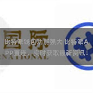 比特派钱包功能强大 比特派APP直连，实时获取最新资讯！
