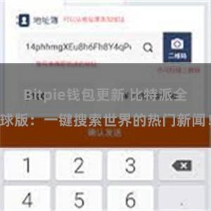 Bitpie钱包更新 比特派全球版:一键搜索世界的热门新闻!