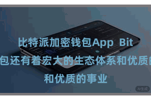 比特派加密钱包App  Bitpie钱包还有着宏大的生态体系和优质的事业
