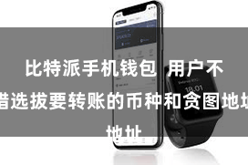 比特派手机钱包  用户不错选拔要转账的币种和贪图地址