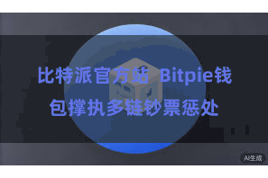比特派官方站  Bitpie钱包撑执多链钞票惩处