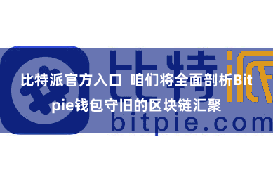 比特派官方入口  咱们将全面剖析Bitpie钱包守旧的区块链汇聚