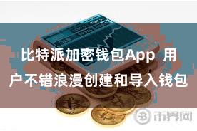 比特派加密钱包App  用户不错浪漫创建和导入钱包